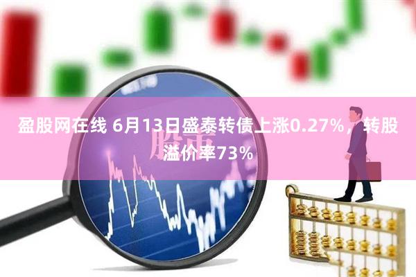 盈股网在线 6月13日盛泰转债上涨0.27%，转股溢价率73%
