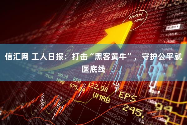 信汇网 工人日报：打击“黑客黄牛”，守护公平就医底线
