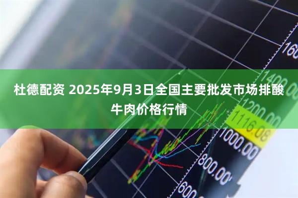 杜德配资 2025年9月3日全国主要批发市场排酸牛肉价格行情