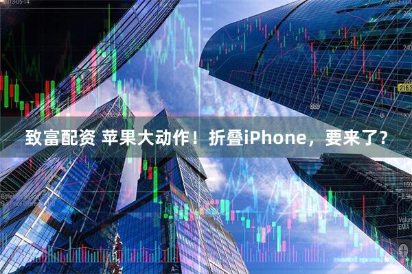 致富配资 苹果大动作！折叠iPhone，要来了？