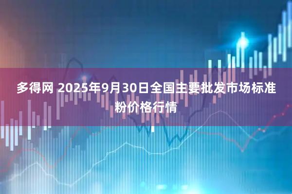 多得网 2025年9月30日全国主要批发市场标准粉价格行情