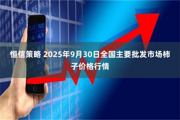 恒信策略 2025年9月30日全国主要批发市场柿子价格行情