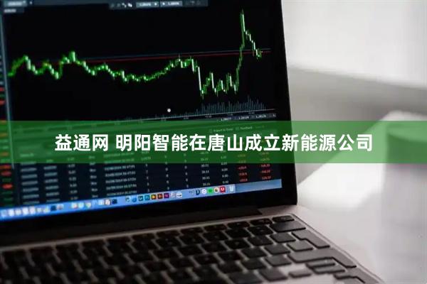 益通网 明阳智能在唐山成立新能源公司