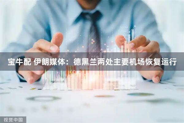 宝牛配 伊朗媒体：德黑兰两处主要机场恢复运行